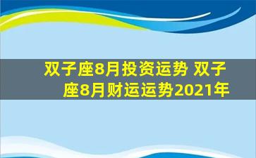 双子座8月投资运势 双子座8月财运运势2021年